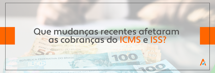 Quais as recentes mudanças que afetaram as cobranças do ICMS e ISS?
